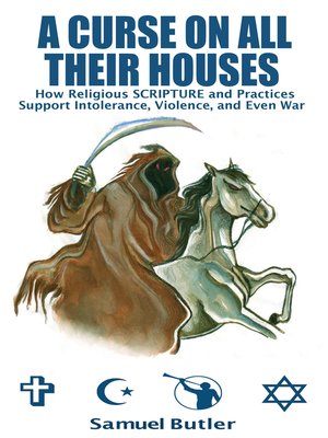 cover image of A Curse On All Their Houses, How Religious Scripture and Practices Support Intolerance, Violence and Even War